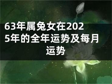 63年属兔女在2025年的全年运势及每月运势