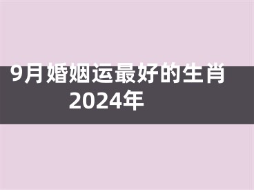 9月婚姻运最好的生肖2024年