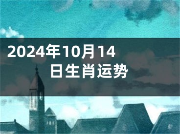 2024年10月14日生肖运势