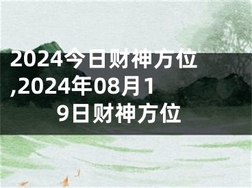 2024今日财神方位,2024年08月19日财神方位
