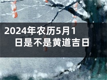 2024年农历5月1日是不是黄道吉日