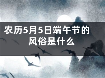 农历5月5日端午节的风俗是什么