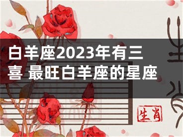 白羊座2023年有三喜 最旺白羊座的星座