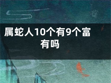 属蛇人10个有9个富有吗 