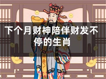 下个月财神陪伴财发不停的生肖
