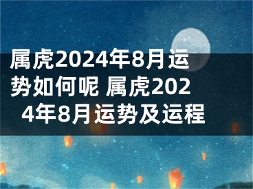 属虎2024年8月运势如何呢 属虎2024年8月运势及运程