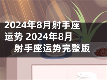 2024年8月射手座运势 2024年8月射手座运势完整版