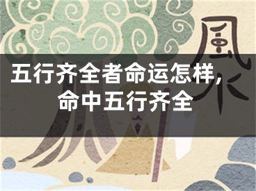 五行齐全者命运怎样,命中五行齐全