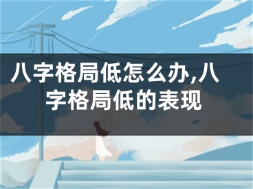 八字格局低怎么办,八字格局低的表现