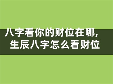八字看你的财位在哪,生辰八字怎么看财位