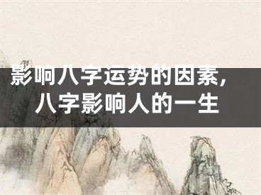 影响八字运势的因素,八字影响人的一生