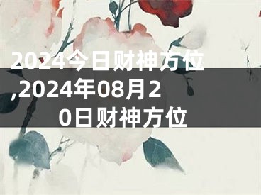 2024今日财神方位,2024年08月20日财神方位
