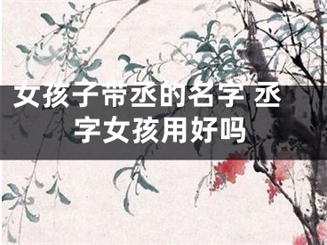 女孩子带丞的名字 丞字女孩用好吗