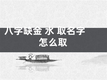 八字缺金 水 取名字怎么取
