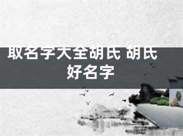 取名字大全胡氏 胡氏好名字