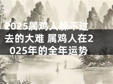 2025属鸡人躲不过去的大难 属鸡人在2025年的全年运势