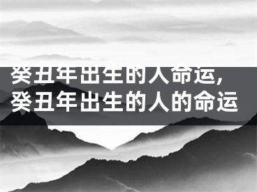 癸丑年出生的人命运,癸丑年出生的人的命运