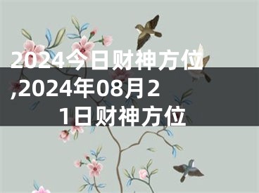 2024今日财神方位,2024年08月21日财神方位
