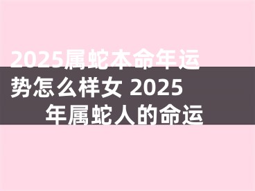 2025属蛇本命年运势怎么样女 2025年属蛇人的命运