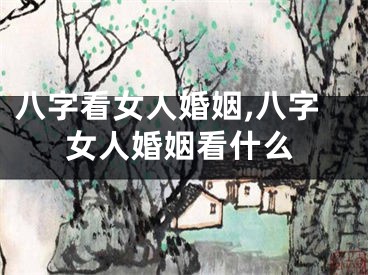 八字看女人婚姻,八字女人婚姻看什么