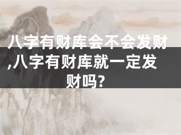 八字有财库会不会发财,八字有财库就一定发财吗?