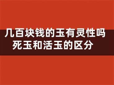 几百块钱的玉有灵性吗 死玉和活玉的区分
