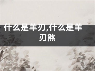 什么是羊刃,什么是羊刃煞