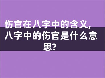 伤官在八字中的含义,八字中的伤官是什么意思?