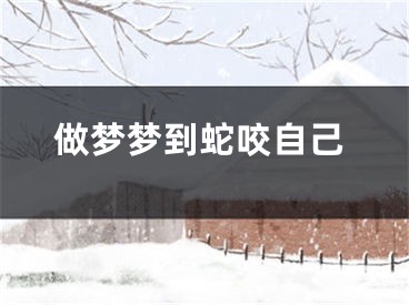 做梦梦到蛇咬自己