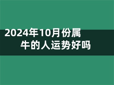 2024年10月份属牛的人运势好吗