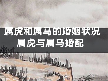 属虎和属马的婚姻状况 属虎与属马婚配