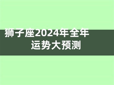 狮子座2024年全年运势大预测