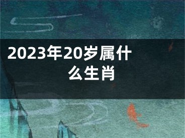 2023年20岁属什么生肖