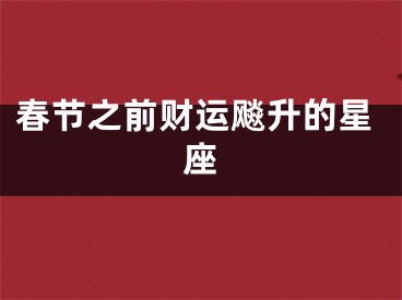 春节之前财运飚升的星座