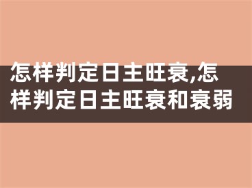 怎样判定日主旺衰,怎样判定日主旺衰和衰弱
