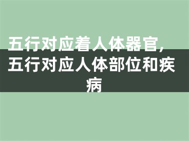五行对应着人体器官,五行对应人体部位和疾病