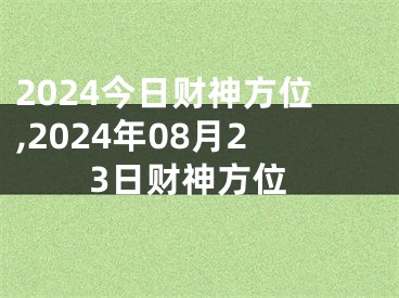 2024今日财神方位,2024年08月23日财神方位