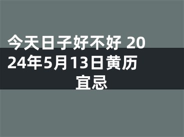 今天日子好不好 2024年5月13日黄历宜忌