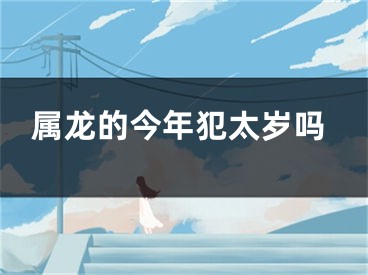 属龙的今年犯太岁吗