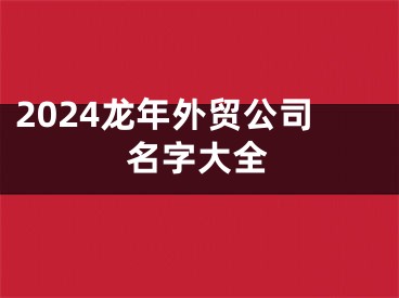 2024龙年外贸公司名字大全