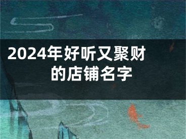 2024年好听又聚财的店铺名字