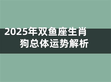 2025年双鱼座生肖狗总体运势解析