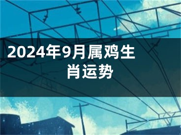 2024年9月属鸡生肖运势