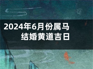 2024年6月份属马结婚黄道吉日