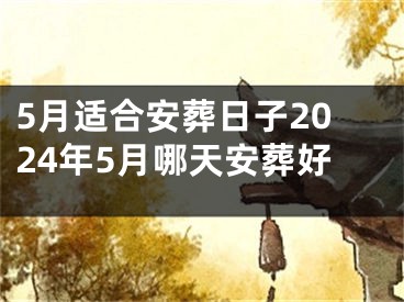 5月适合安葬日子2024年5月哪天安葬好