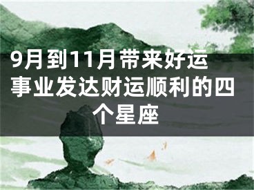 9月到11月带来好运事业发达财运顺利的四个星座