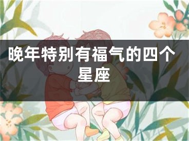 晚年特别有福气的四个星座