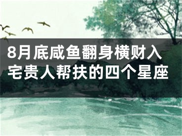 8月底咸鱼翻身横财入宅贵人帮扶的四个星座