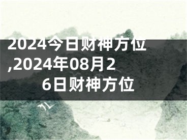 2024今日财神方位,2024年08月26日财神方位