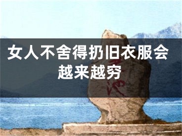 女人不舍得扔旧衣服会越来越穷